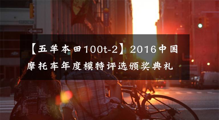 【五羊本田100t-2】2016中国摩托车年度模特评选颁奖典礼