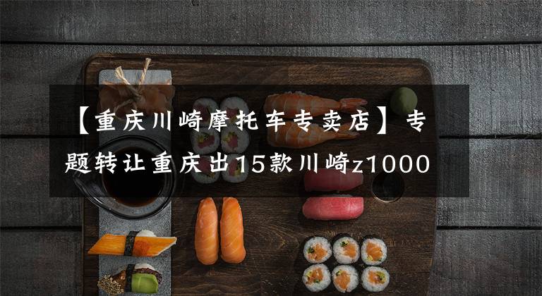 【重庆川崎摩托车专卖店】专题转让重庆出15款川崎z1000