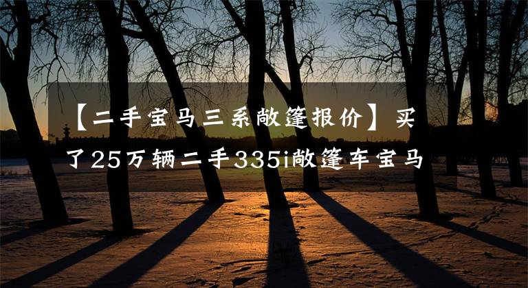【二手宝马三系敞篷报价】买了25万辆二手335i敞篷车宝马,工资多少才能养?