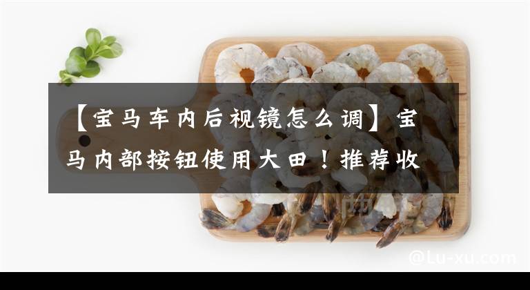 【宝马车内后视镜怎么调】宝马内部按钮使用大田!推荐收藏!