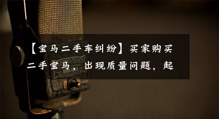 【宝马二手车纠纷】买家购买二手宝马，出现质量问题，起诉4S店索赔100万韩元。