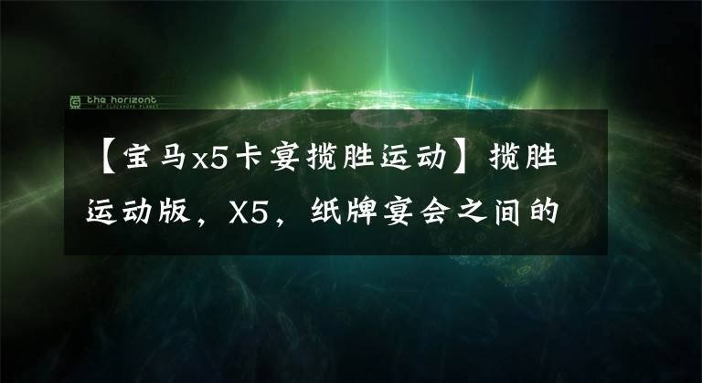 【宝马x5卡宴揽胜运动】揽胜运动版，X5，纸牌宴会之间的大竞争