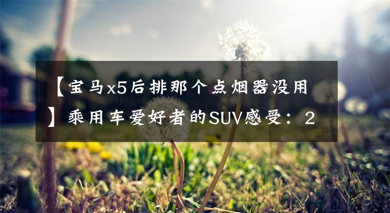 【宝马x5后排那个点烟器没用】乘用车爱好者的SUV感受:2015宝马X5 Xdrive X35i领先型