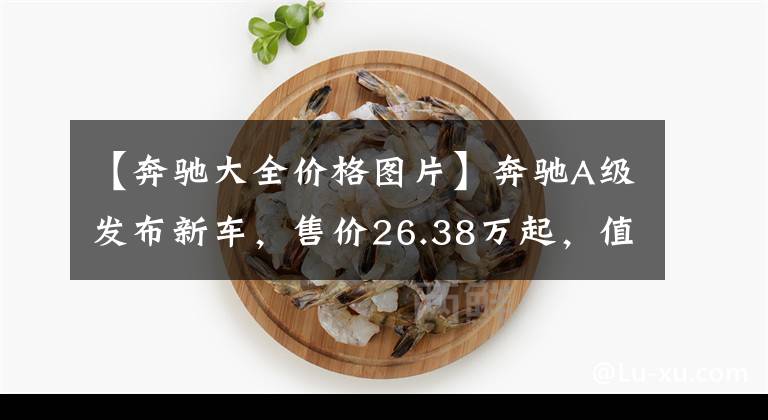 【奔驰大全价格图片】奔驰A级发布新车，售价26.38万起，值得买吗？