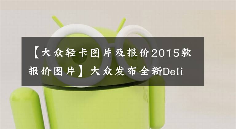 【大众轻卡图片及报价2015款报价图片】大众发布全新Delivery系列自动挡载货车，不含中国市场