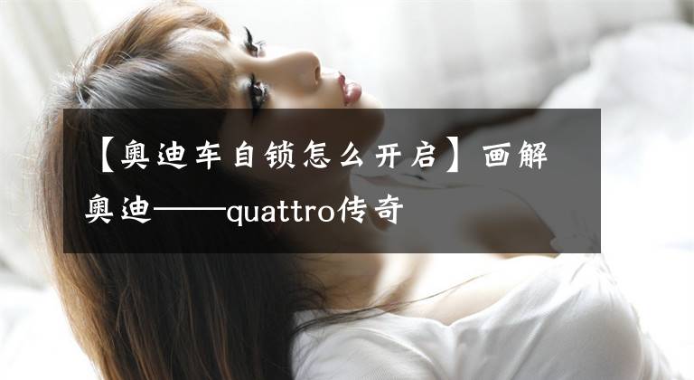 【奥迪车自锁怎么开启】画解奥迪——quattro传奇