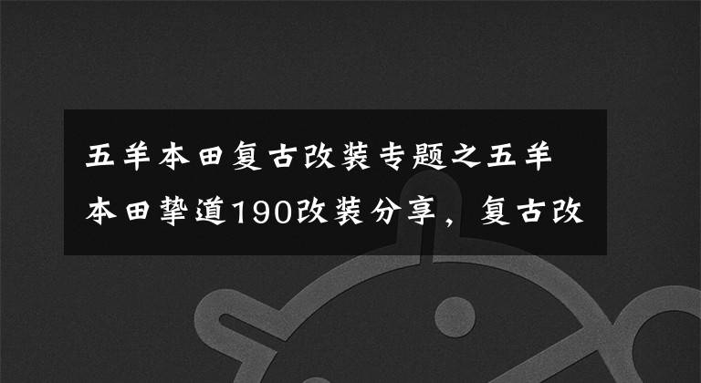五羊本田复古改装专题之五羊本田挚道190改装分享,复古改装需要严谨对待
