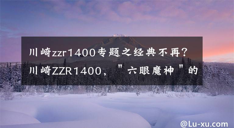 川崎zzr1400专题之经典不再?川崎ZZR1400,"六眼魔神"的科技配置