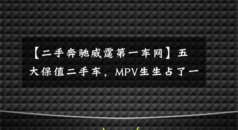 【二手奔驰威霆第一车网】五大保值二手车,MPV生生占了一大半?