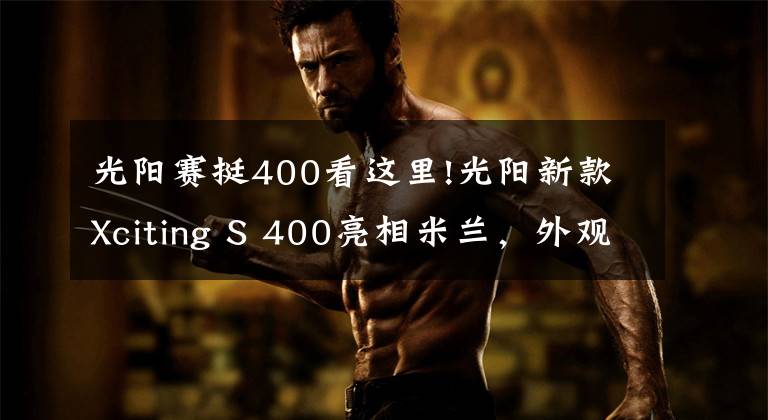 光阳赛挺400看这里!光阳新款Xciting S 400亮相米兰,外观小改款,动力配置没变化