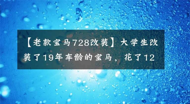 【老款宝马728改装】大学生改装了19年车龄的宝马，花了120，000韩元趴着做德系大佬轿车。