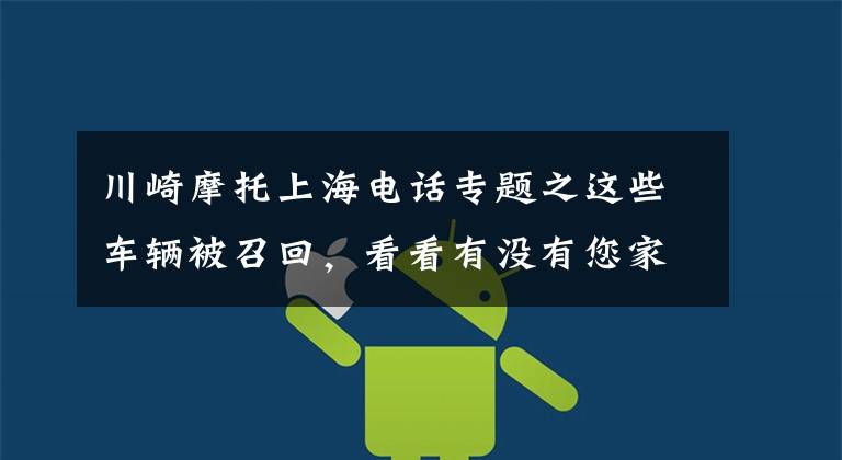 川崎摩托上海电话专题之这些车辆被召回,看看有没有您家的?