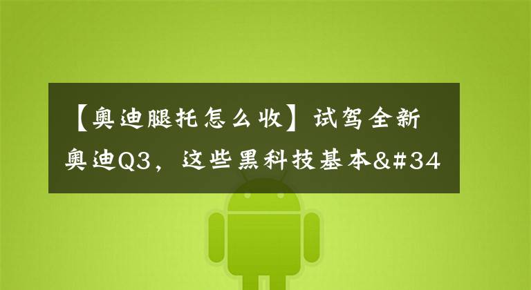 【奥迪腿托怎么收】试驾全新奥迪Q3，这些黑科技基本"标配配齐"