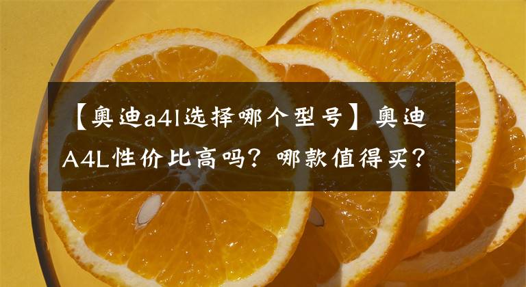 【奥迪a4l选择哪个型号】奥迪A4L性价比高吗？哪款值得买？