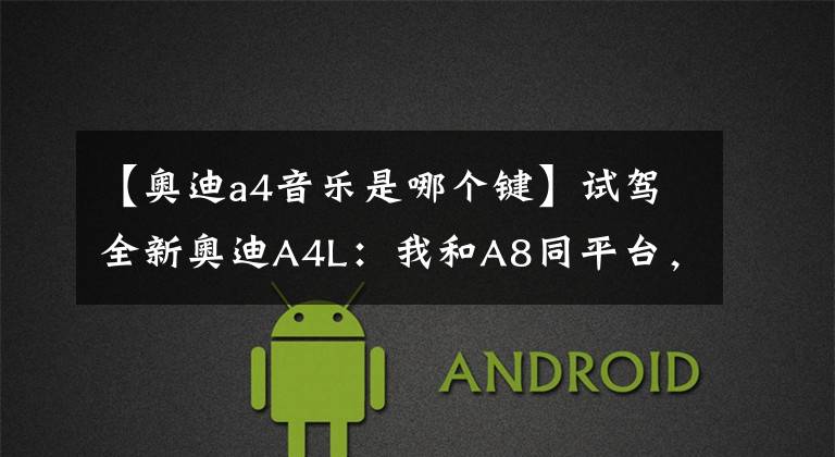 【奥迪a4音乐是哪个键】试驾全新奥迪A4L：我和A8同平台，自信着呢