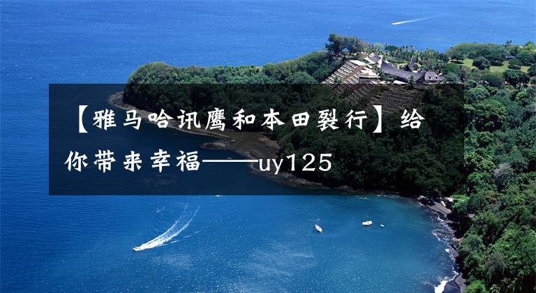 【雅马哈讯鹰和本田裂行】给你带来幸福——uy125