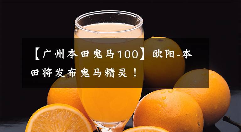 【广州本田鬼马100】欧阳-本田将发布鬼马精灵!