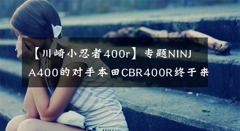 【川崎小忍者400r】专题NINJA400的对手本田CBR400R终于来了!将实现国产化,应该很能打