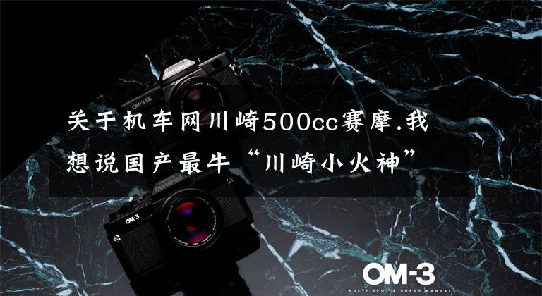 关于机车网川崎500cc赛摩.我想说国产最牛“川崎小火神”现身,搭载500cc并列双缸,本田动力