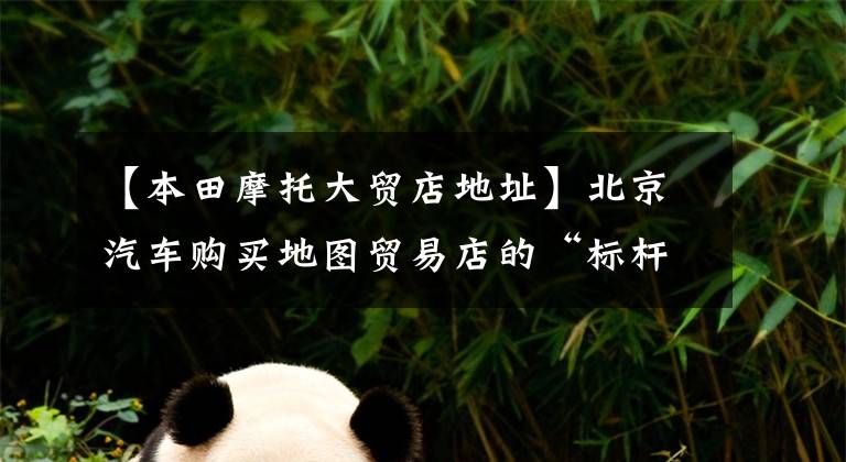【本田摩托大贸店地址】北京汽车购买地图贸易店的“标杆”——Honda DreamWing北京店
