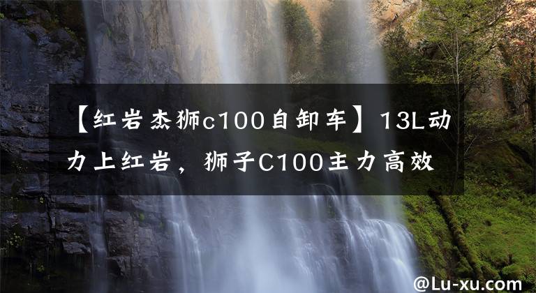 【红岩杰狮c100自卸车】13L动力上红岩,狮子C100主力高效物流。