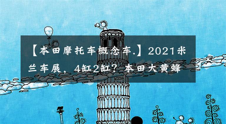 【本田摩托车概念车.】2021米兰车展,4缸2缸?本田大黄蜂概念车亮相