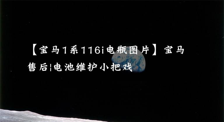 【宝马1系116i电瓶图片】宝马售后|电池维护小把戏