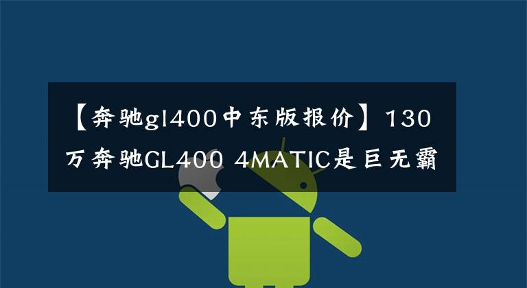 【奔驰gl400中东版报价】130万奔驰GL400 4MATIC是巨无霸：霸气十足