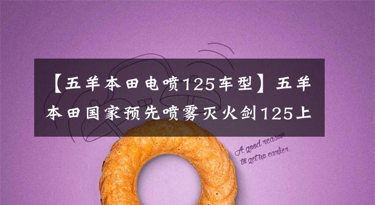【五羊本田电喷125车型】五羊本田国家预先喷雾灭火剑125上市!