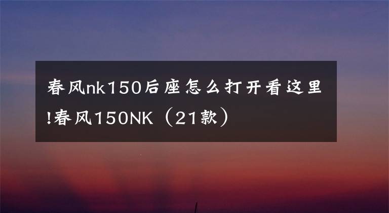 春风nk150后座怎么打开看这里!春风150NK(21款)