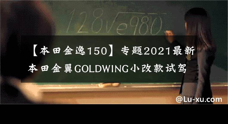 【本田金逸150】专题2021最新本田金翼GOLDWING小改款试驾体验,豪华的陆地航空母舰