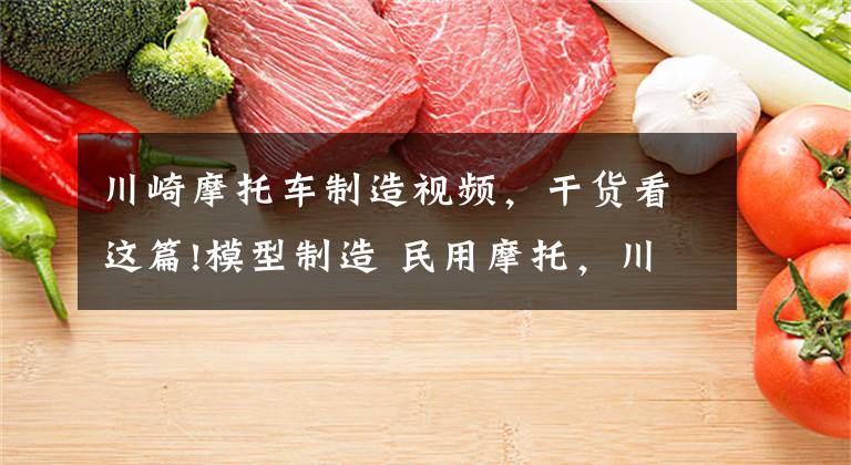 川崎摩托车制造视频,干货看这篇!模型制造 民用摩托,川崎六眼