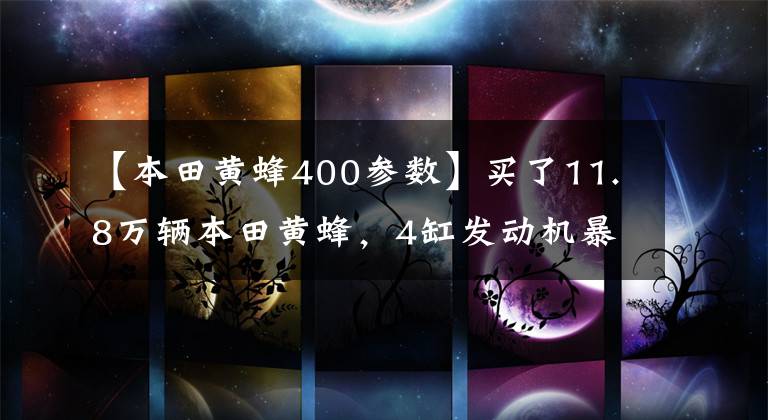 【本田黄蜂400参数】买了11.8万辆本田黄蜂，4缸发动机暴力，在路上出轨