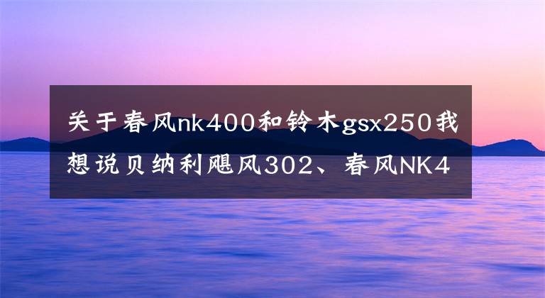 关于春风nk400和铃木gsx250我想说贝纳利飓风302、春风NK400和GSX250R该怎么选择？老骑手给你答案
