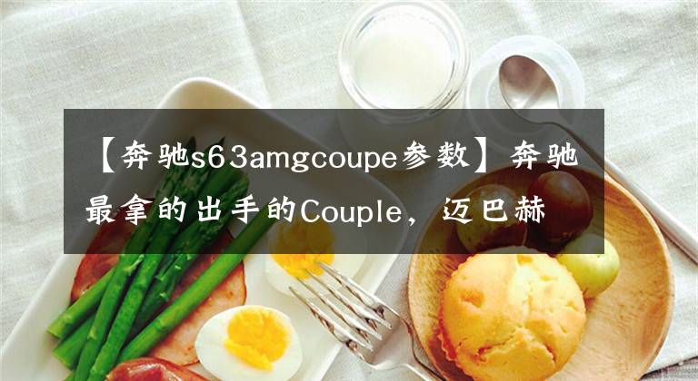 【奔驰s63amgcoupe参数】奔驰最拿的出手的Couple,迈巴赫S级的内饰,AMG调教