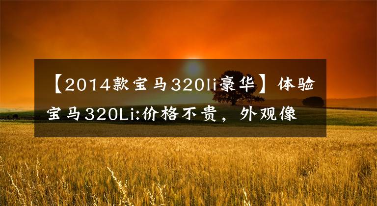 【2014款宝马320li豪华】体验宝马320Li:价格不贵，外观像5系，装修豪华，动力也充足。