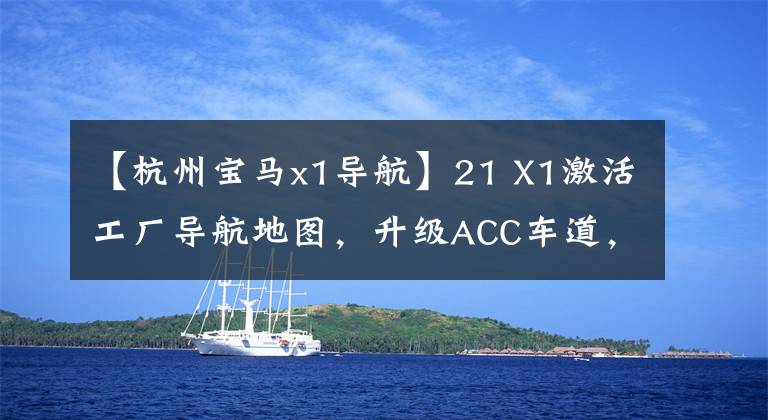 【杭州宝马x1导航】21 X1激活工厂导航地图，升级ACC车道，保持驾驶无障碍