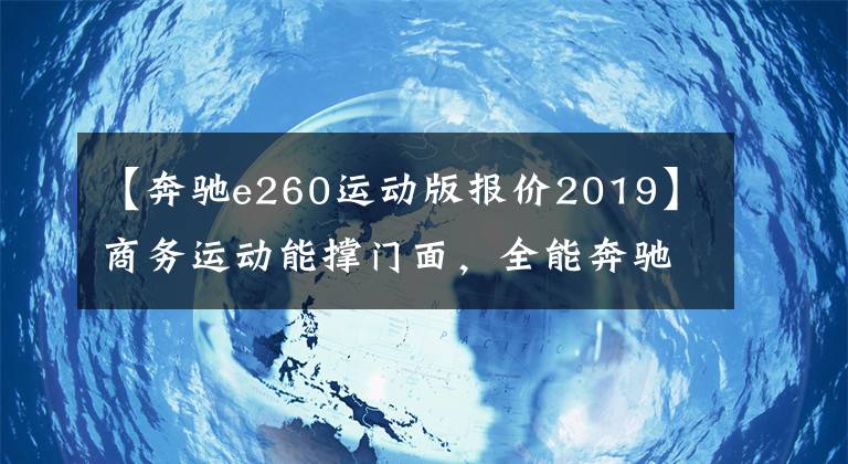 【奔驰e260运动版报价2019】商务运动能撑门面，全能奔驰24万入手，出门不露怯