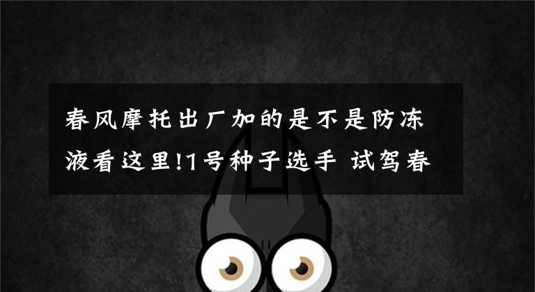 春风摩托出厂加的是不是防冻液看这里!1号种子选手 试驾春风400NK运动摩托车