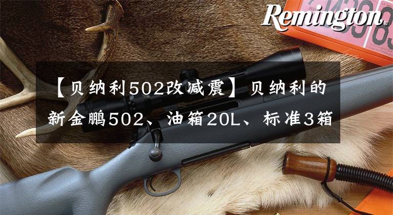 【贝纳利502改减震】贝纳利的新金鹏502、油箱20L、标准3箱、功率35千瓦,尽情享受莫罗的乐趣