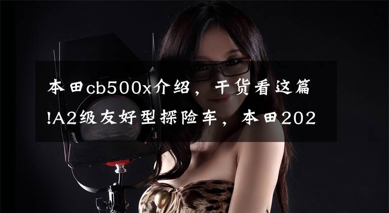 本田cb500x介绍，干货看这篇!A2级友好型探险车，本田2021款Honda CB500X测评