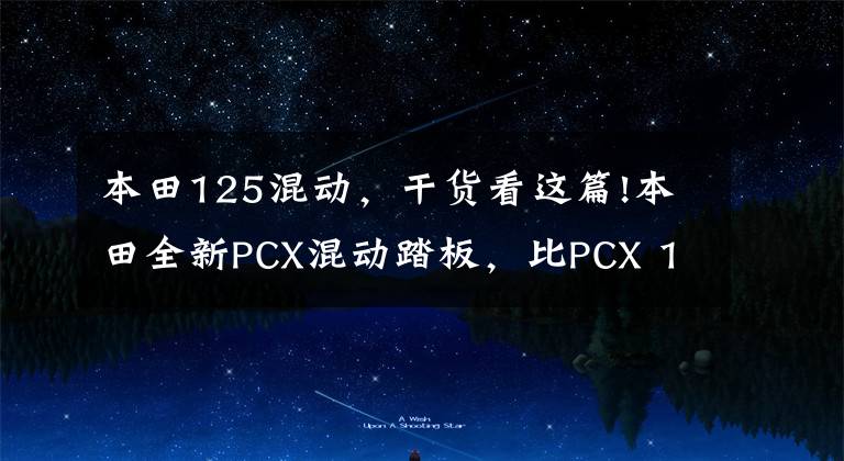 本田125混动,干货看这篇!本田全新PCX混动踏板,比PCX 160更高贵、实用、经济