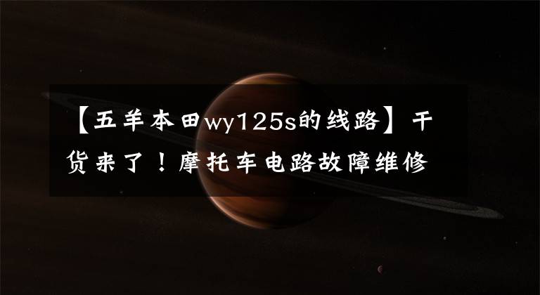 【五羊本田wy125s的线路】干货来了！摩托车电路故障维修检查入门