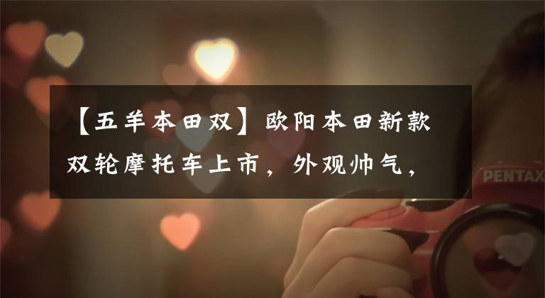 【五羊本田双】欧阳本田新款双轮摩托车上市,外观帅气,排放量为184cc,1.6680万辆
