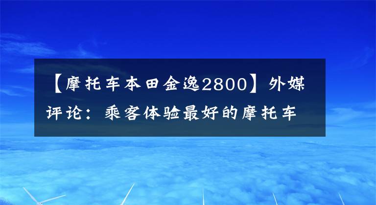 【摩托车本田金逸2800】外媒评论：乘客体验最好的摩托车都是谁？