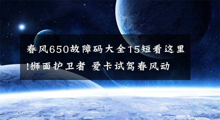 春风650故障码大全15短看这里!狮面护卫者 爱卡试驾春风动力650TR-G