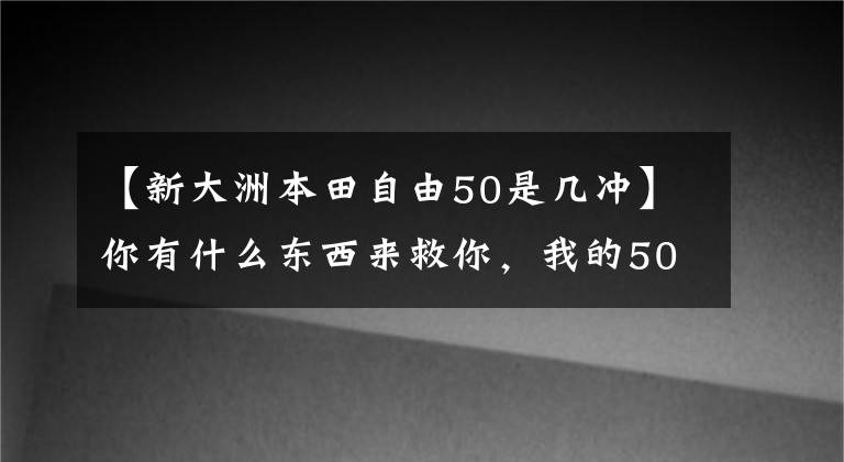 【新大洲本田自由50是几冲】你有什么东西来救你，我的50cc小踏板！