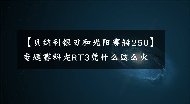 【贝纳利银刃和光阳赛艇250】专题赛科龙RT3凭什么这么火——250排量踏板横向对比