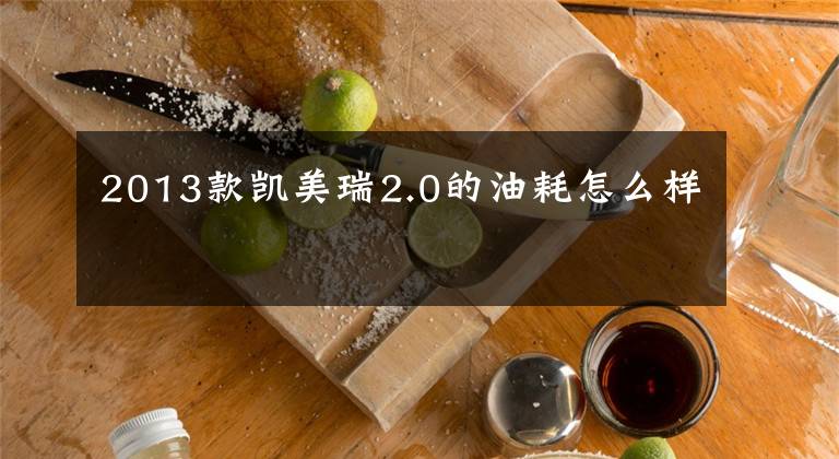 2013款凯美瑞2.0的油耗怎么样