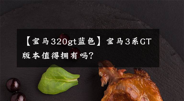 【宝马320gt蓝色】宝马3系GT版本值得拥有吗？